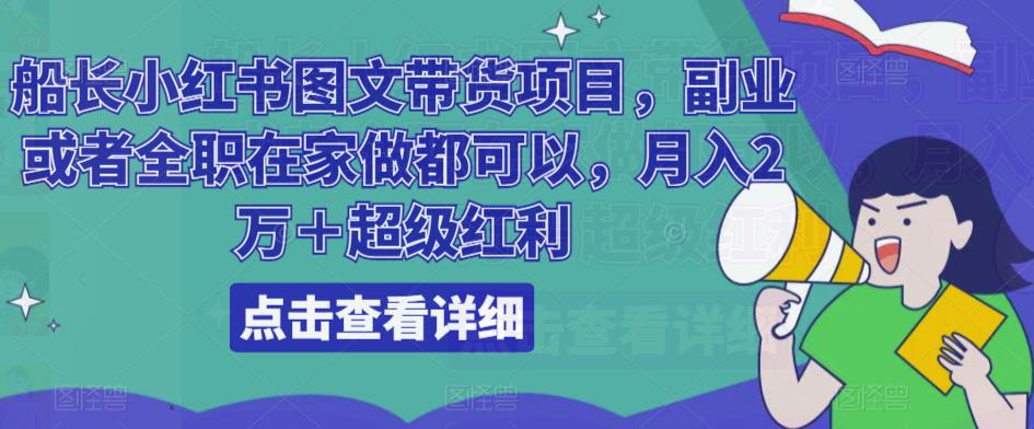 船长小红书图文带货项目，副业或者全职在家做都可以，月入2万＋超级红利-靠谱项目库