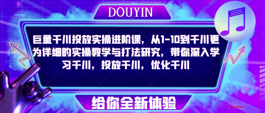 巨量千川投放实操进阶课，从1-10到千川更为详细的实操教学与打法研究，带你深入学习千川，投放千川，优化千川-靠谱项目库