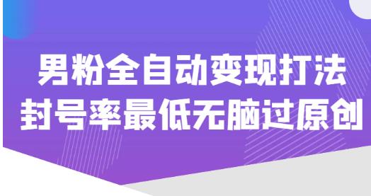 价值1980的男粉全自动变现打法，封号率最低无脑过原创-靠谱项目库