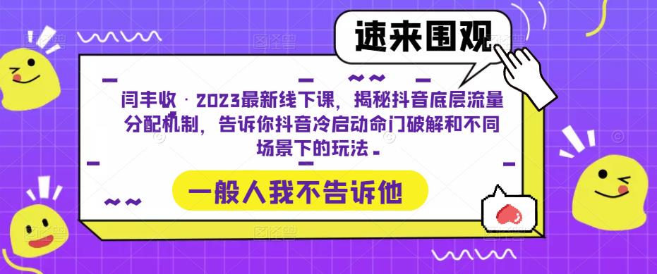 闫丰收·2023最新线下课，揭秘抖音底层流量分配机制，告诉你抖音冷启动命门破解和不同场景下的玩法-靠谱项目库