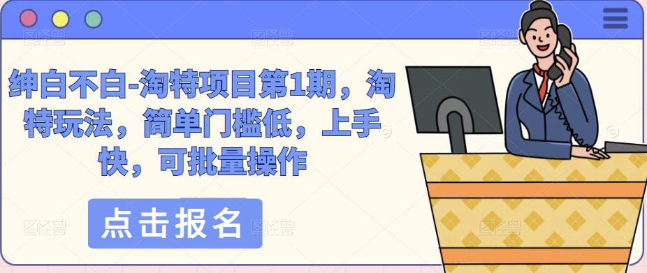 绅白不白-淘特项目第1期，淘特玩法，简单门槛低，上手快，可批量操作-靠谱项目库