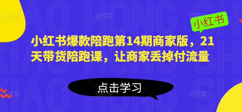 小红书爆款陪跑第14期商家版，21天带货陪跑课，让商家丢掉付流量-靠谱项目库