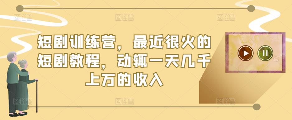 短剧训练营，最近很火的短剧教程，动辄一天几千上万的收入-靠谱项目库