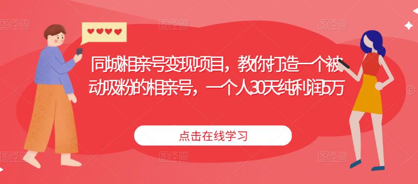 同城相亲号变现项目，教你打造一个被动吸粉的相亲号，一个人30天纯利润5万-靠谱项目库