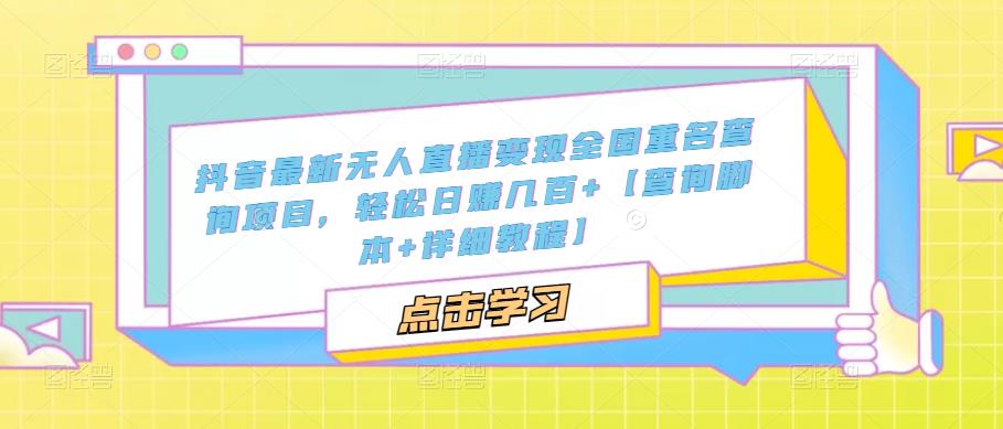抖音最新无人直播变现全国重名查询项目，轻松日赚几百+【查询脚本+详细教程】-靠谱项目库