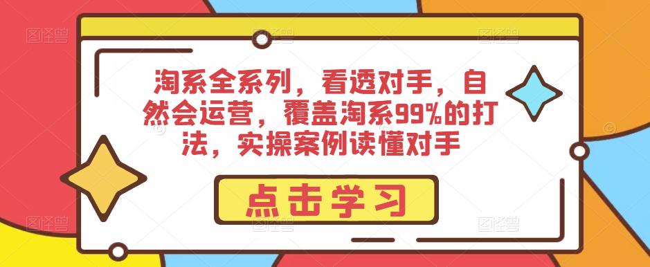 淘系全系列，看透对手，自然会运营，覆盖淘系99%的打法，实操案例读懂对手-靠谱项目库