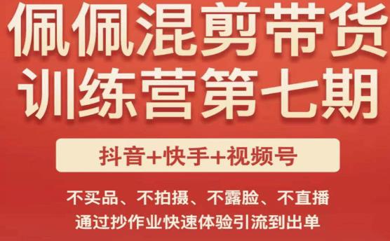 佩佩·短视频混剪带货训练营第七期，不买品、不拍摄、不露脸、不直播，通过抄作业快速体验引流到出单-靠谱项目库