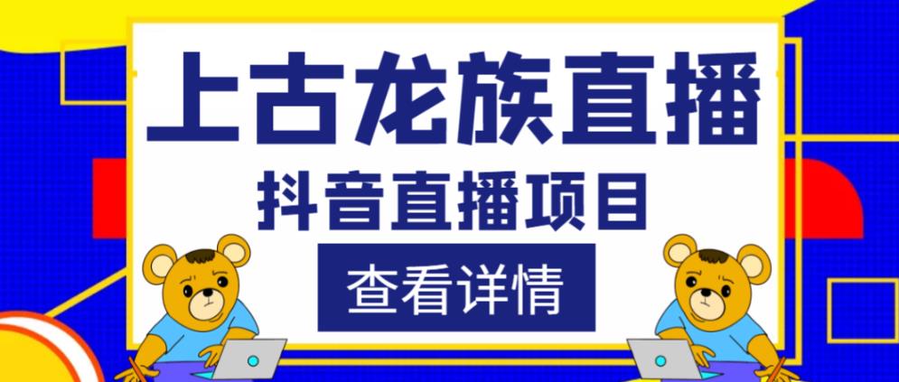 外面收费1980的抖音上古龙族直播项目，可虚拟人直播，抖音报白，实时互动直播-靠谱项目库