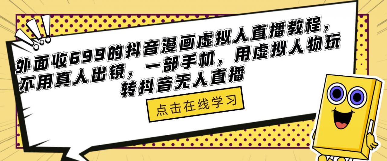外面收699的抖音漫画虚拟人直播教程，不用真人出镜，一部手机，用虚拟人物玩转抖音无人直播-靠谱项目库