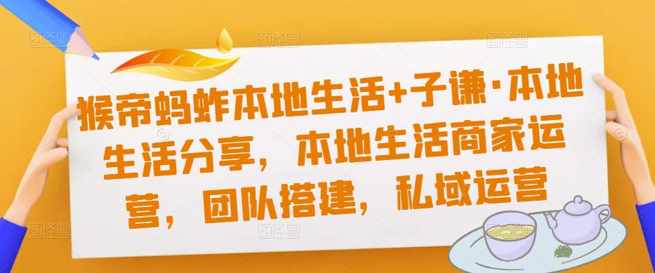 猴帝蚂蚱本地生活+子谦·本地生活分享，本地生活商家运营，团队搭建，私域运营-靠谱项目库