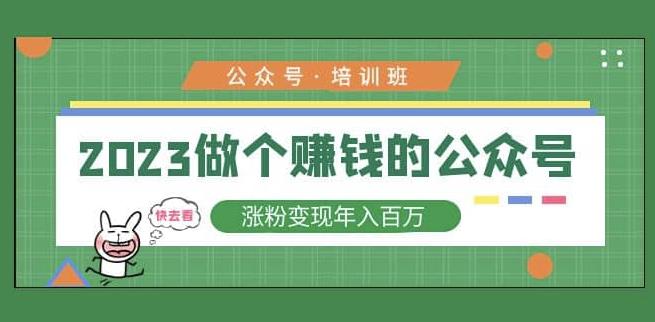 2023公众号培训班，2023做个赚钱的公众号，涨粉变现年入百万！-靠谱项目库