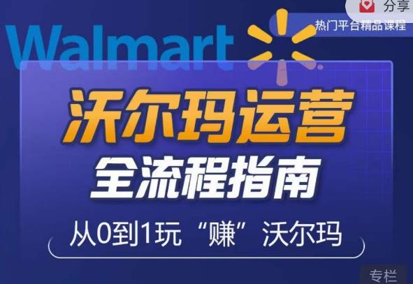 沃尔玛店铺前期运营从零到一最全指南，全面挖掘沃尔玛入门盲区，深度打造新手实操技巧-靠谱项目库