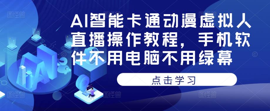 AI智能卡通动漫虚拟人直播操作教程,手机软件不用电脑不用绿幕-靠谱项目库