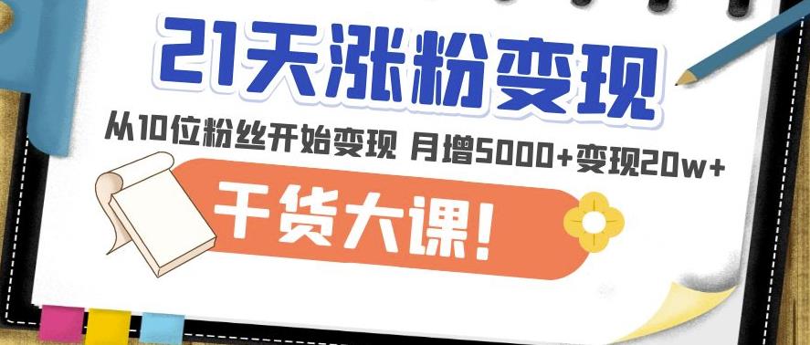 21天精准涨粉变现干货大课：从10位粉丝开始变现月增5000+变现20w+-靠谱项目库