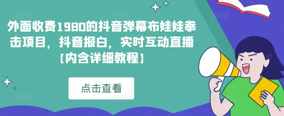 外面收费1980的抖音弹幕布娃娃拳击项目，抖音报白，实时互动直播【内含详细教程】-靠谱项目库