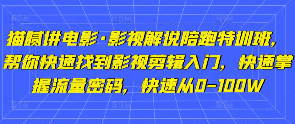猫腻讲电影·影视解说陪跑特训班，帮你快速找到影视剪辑入门，快速掌握流量密码，快速从0-100W-靠谱项目库