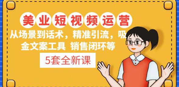 5套·美业短视频运营课从场景到话术·精准引流·吸金文案工具·销售闭环等-靠谱项目库