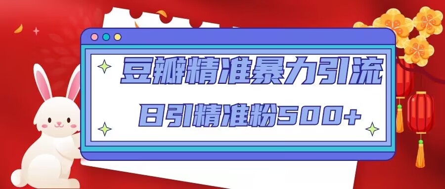 豆瓣精准暴力引流，日引精准粉500+【12课时】-靠谱项目库