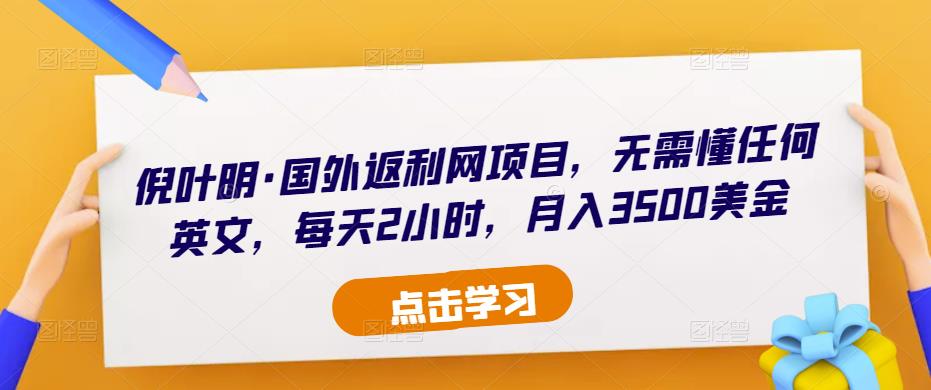 倪叶明·国外返利网项目，无需懂任何英文，每天2小时，月入3500美金-靠谱项目库