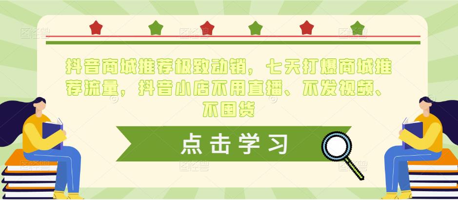抖音商城推荐极致动销，七天打爆商城推荐流量，抖音小店不用直播、不发视频、不囤货-靠谱项目库