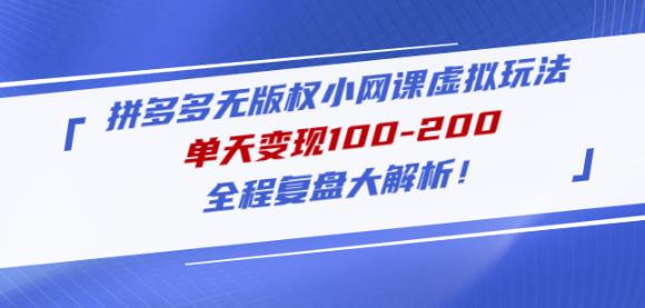 黄岛主拼多多无版权小网课虚拟玩法，单天变现100-200，全程复盘大解析！-靠谱项目库