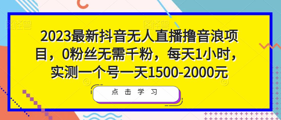 2023最新抖音无人直播撸音浪项目,0粉丝无需千粉,每天1小时,实测一个号一天1500-2000元-靠谱项目库