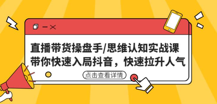 直播带货操盘手/思维认知实战课：带你快速入局抖音，快速拉升人气！-靠谱项目库