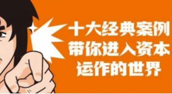 资本运作课程，并购、借壳、资本运作，十大经典案例带你真正进入资本运作的世界-靠谱项目库