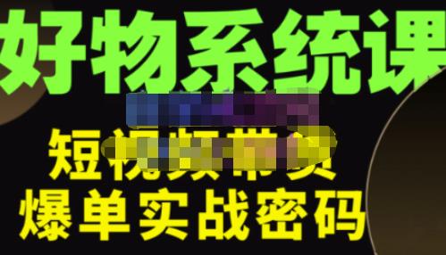 大嘴·好物短视频带货解析，学完你将懂的短视频带货底层逻辑，做出能表现的短视频-靠谱项目库