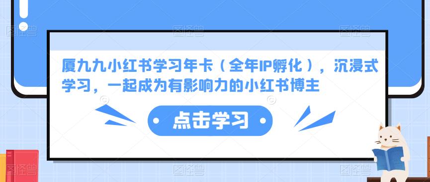 厦九九小红书学习年卡（全年IP孵化），沉浸式学习，一起成为有影响力的小红书博主-靠谱项目库
