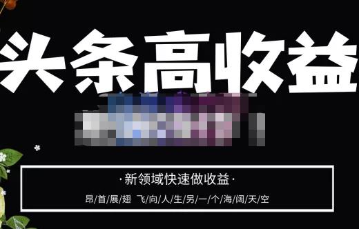 头条高收益批量操作，2023新领域快速做收益，头条号零基础轻松上手-靠谱项目库