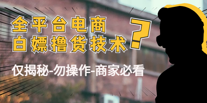 外面收费2980的全平台电商白嫖撸货技术(仅揭秘勿操作-商家防范必看)-靠谱项目库