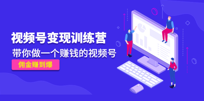 《视频号变现训练营》带你做一个赚钱的视频号，佣金赚到爆-靠谱项目库