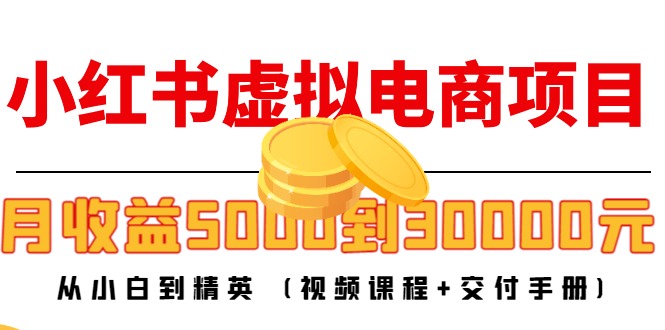 小红书虚拟电商项目：从小白到精英 月收益5000到30000 (视频课程+交付手册)-靠谱项目库