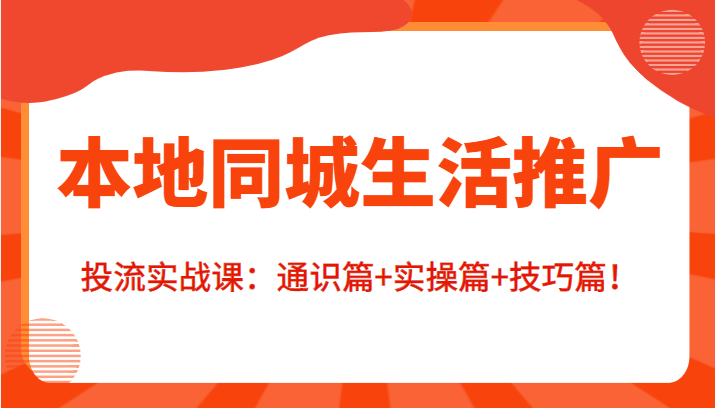 本地同城生活推广投流实战课:通识篇+实操篇+技巧篇!-靠谱项目库