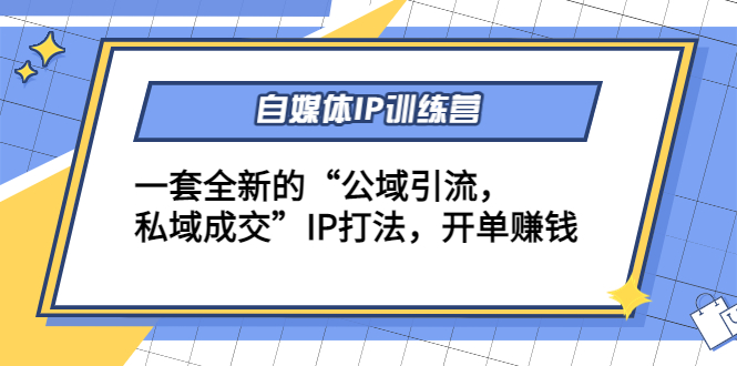 自媒体IP训练营(12+13期)，一套全新的“公域引流，私域成交”IP打法 开单赚钱-靠谱项目库