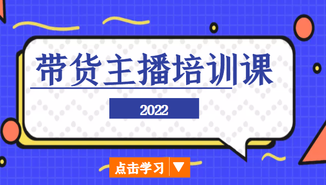 2022带货主播培训课，小白学完也能尽早进入直播行业-靠谱项目库