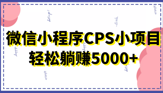 微信小程序CPS小项目,有微信就能做,轻松上手躺赚5000+-靠谱项目库