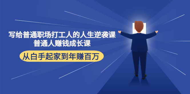 写给普通职场打工人的人生逆袭课：普通人赚钱成长课 从白手起家到年赚百万-靠谱项目库
