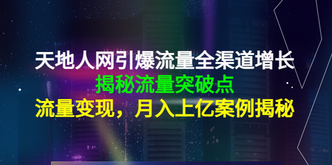 天地人网引爆流量全渠道增长：揭秘流量突然破点，流量变现，月入上亿案例-靠谱项目库