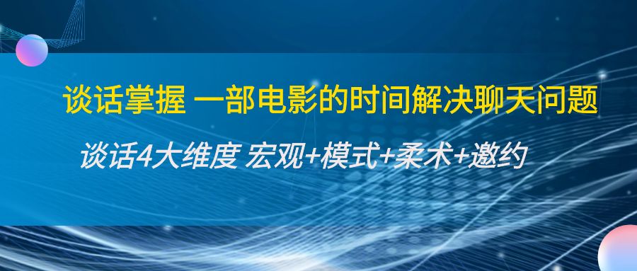 谈话掌握一部电影的时间解决聊天问题：谈话四大维度:宏观+模式+柔术+邀约-靠谱项目库