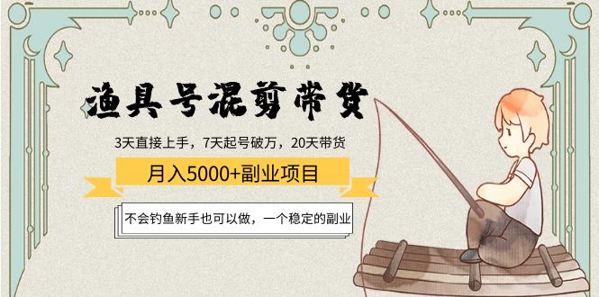 渔具号混剪带货月入5000+项目：不会钓鱼新手也可以做，一个稳定的副业-靠谱项目库