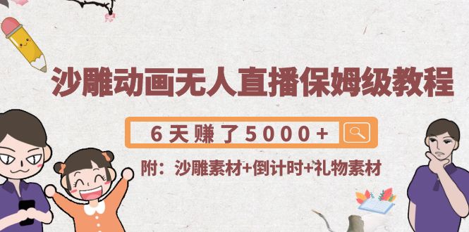 沙雕动画无人直播保姆级教程：6天赚了5000+(附沙雕素材+倒计时+礼物素材)-靠谱项目库