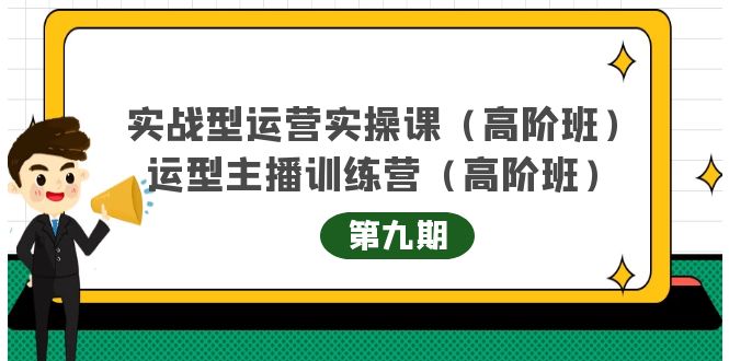主播运营实战训练营高阶版第9期+运营型主播实战训练高阶班第9期-靠谱项目库