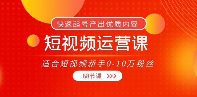 短视频运营课，适合短视频新手0-10万粉丝，快速起号产出优质内容（无水印）-靠谱项目库