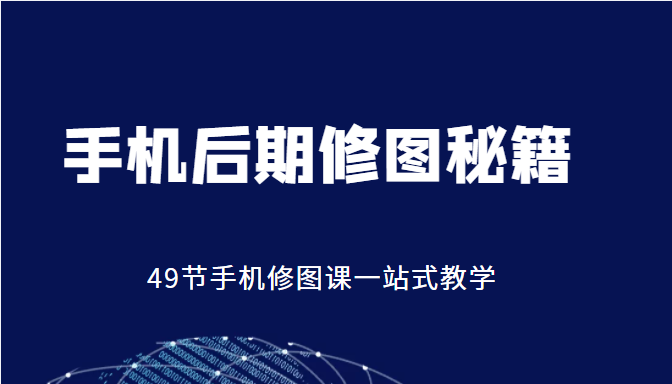 手机后期修图秘籍-49节手机修图课，一站式教学（价值399元）-靠谱项目库