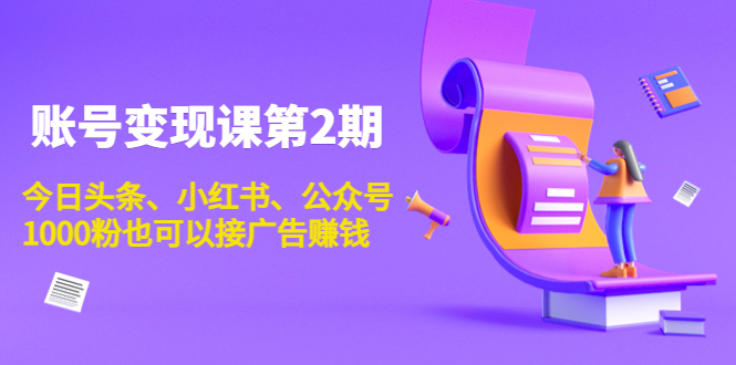 账号变现课第2期，今日头条、小红书、公众号，1000粉也可以接广告赚钱-靠谱项目库