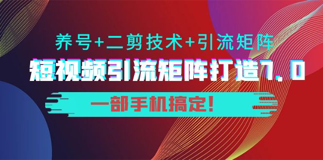 短视频引流矩阵打造7.0,养号+二剪技术+引流矩阵 一部手机搞定!-靠谱项目库