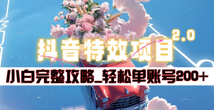 抖音特效领红包项目2.0_小白完整攻略，单账号轻松200+到手~-靠谱项目库