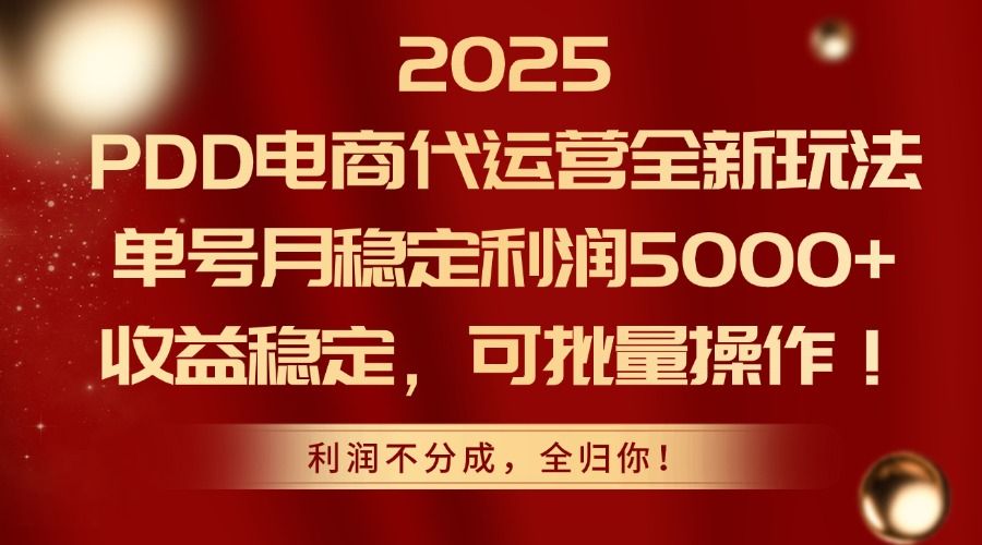 2025 PDD电商代运营全新玩法,单号月稳定利润5000+,收益稳定,可批量操作!-靠谱项目库